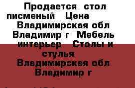 Продается  стол писменый › Цена ­ 60 000 - Владимирская обл., Владимир г. Мебель, интерьер » Столы и стулья   . Владимирская обл.,Владимир г.